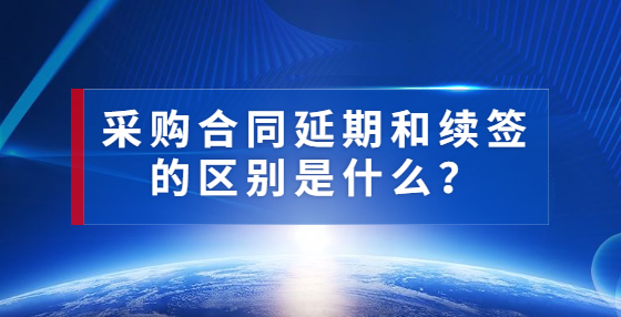 采購合同延期和續(xù)簽的區(qū)別是什么？
