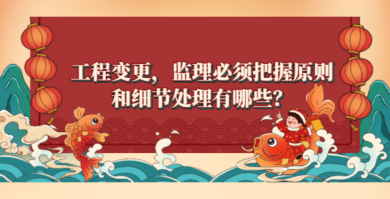工程變更，監(jiān)理必須把握原則和細(xì)節(jié)處理有哪些？