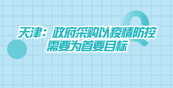 天津：政府采購以疫情防控需要為首要目標(biāo)