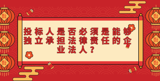 投標人是否必須是能夠獨立承擔法律責任的企業(yè)法人？