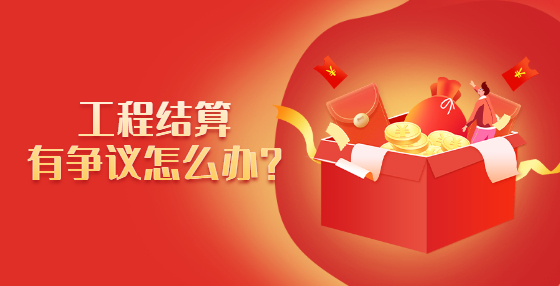 工程結(jié)算有爭(zhēng)議怎么辦？