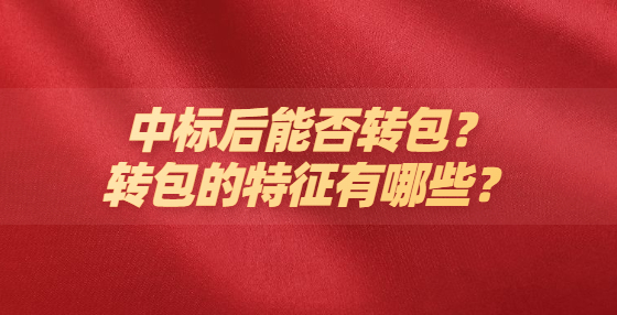 中標(biāo)后能否轉(zhuǎn)包？轉(zhuǎn)包的特征有哪些？