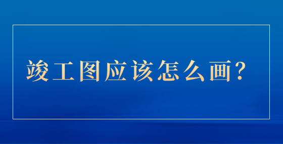 竣工圖應(yīng)該怎么畫？