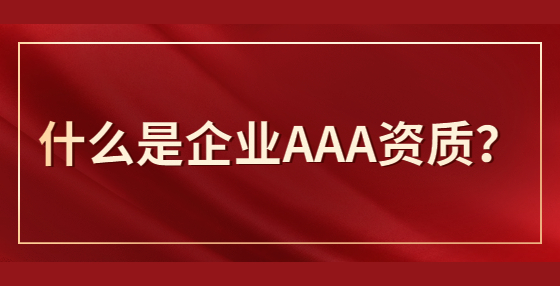 什么是企業(yè)AAA資質(zhì)？