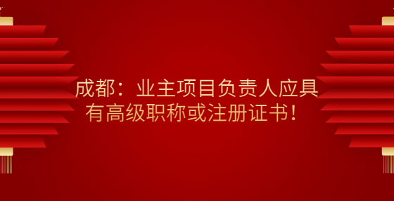 成都：業(yè)主項目負責人應具有高級職稱或注冊證書！