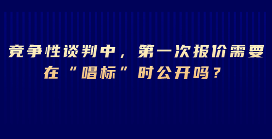 競爭性談判中，第一次報價需要在“唱標(biāo)”時公開嗎？