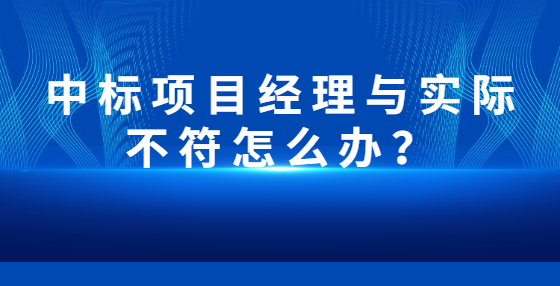 中標(biāo)項(xiàng)目經(jīng)理與實(shí)際不符怎么辦？