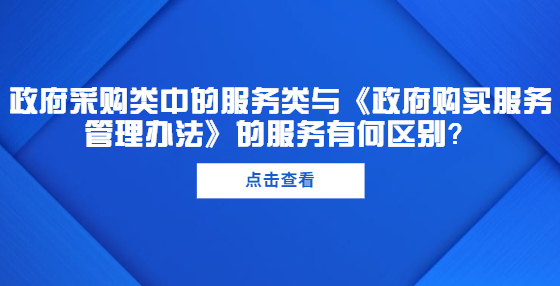 政府采購類中的服務(wù)類與《政府購買服務(wù)管理辦法》的服務(wù)有何區(qū)別？