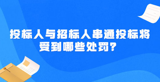投標(biāo)人與招標(biāo)人串通投標(biāo)將受到哪些處罰？