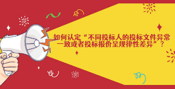 如何認(rèn)定“不同投標(biāo)人的投標(biāo)文件異常一致或者投標(biāo)報(bào)價(jià)呈規(guī)律性差異”？