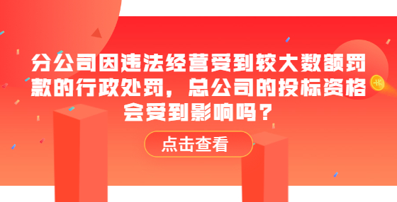 分公司因違法經(jīng)營(yíng)受到較大數(shù)額罰款的行政處罰，總公司的投標(biāo)資格會(huì)受到影響嗎?