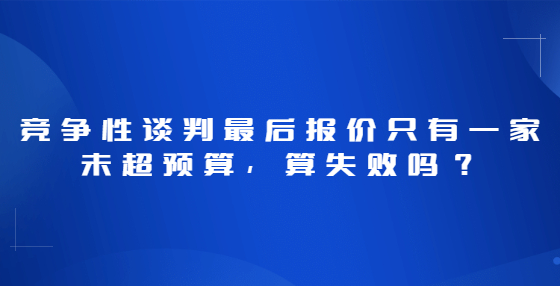 競爭性談判最后報價只有一家未超預算，算失敗嗎？