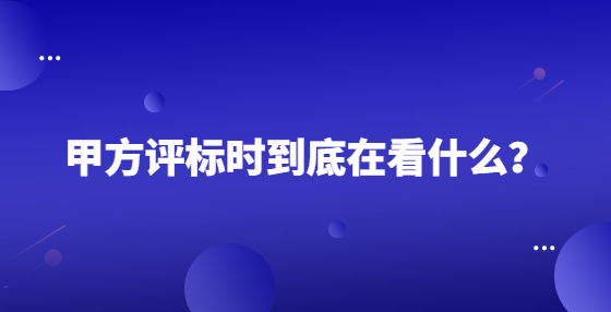 甲方評標(biāo)時到底在看什么？