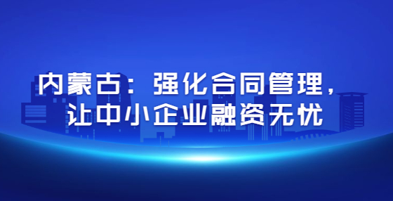 內(nèi)蒙古：強(qiáng)化合同管理，讓中小企業(yè)融資無(wú)憂