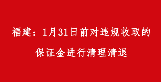 福建：1月31日前對違規(guī)收取的保證金進行清理清退