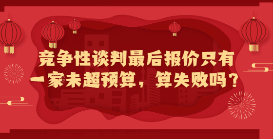 競(jìng)爭(zhēng)性談判最后報(bào)價(jià)只有一家未超預(yù)算，算失敗嗎？