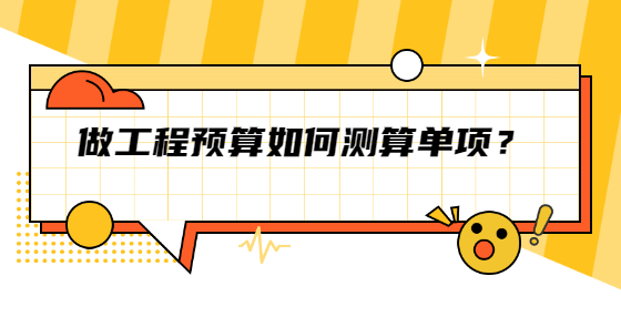做工程預(yù)算如何測算單項？