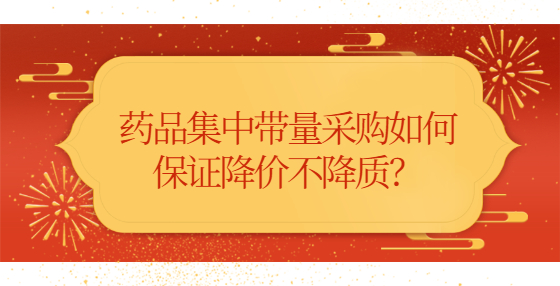 藥品集中帶量采購(gòu)如何保證降價(jià)不降質(zhì)？