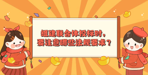 組建聯(lián)合體投標(biāo)時(shí)，要注意哪些法規(guī)要求？