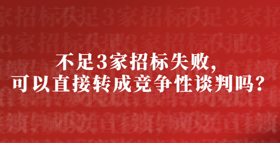不足3家招標(biāo)失敗，可以直接轉(zhuǎn)成競爭性談判嗎？