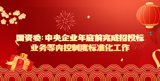 國資委：中央企業(yè)年底前完成招投標(biāo)業(yè)務(wù)等內(nèi)控制度標(biāo)準(zhǔn)化工作