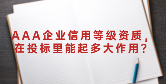 AAA企業(yè)信用等級資質(zhì)，在投標里能起多大作用？