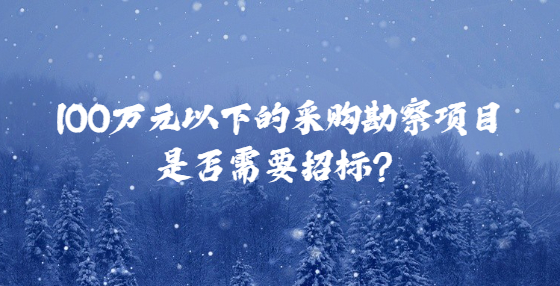 100萬(wàn)元以下的采購(gòu)勘察項(xiàng)目是否需要招標(biāo)？