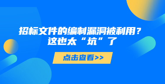 招標(biāo)文件的編制漏洞被利用？這也太“坑”了