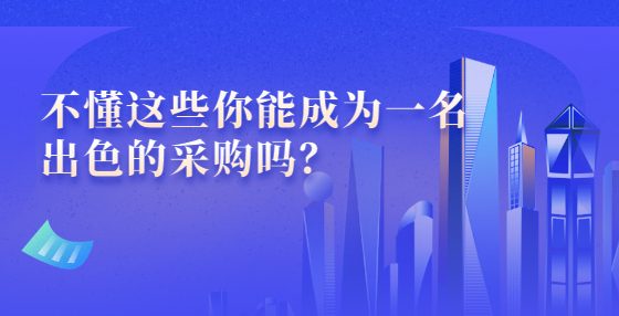 不懂這些你能成為一名出色的采購(gòu)嗎？
