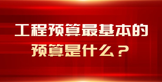 工程預(yù)算最基本的預(yù)算是什么？