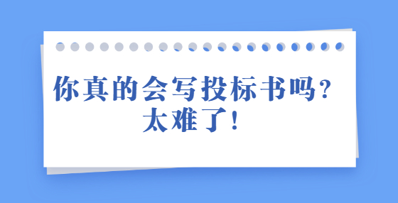 你真的會寫投標(biāo)書嗎？太難了！
