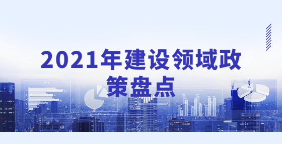 2021年建設(shè)領(lǐng)域政策盤(pán)點(diǎn)