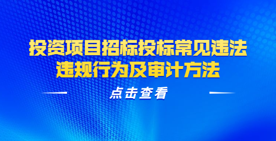 投資項(xiàng)目招標(biāo)投標(biāo)常見(jiàn)違法違規(guī)行為及審計(jì)方法