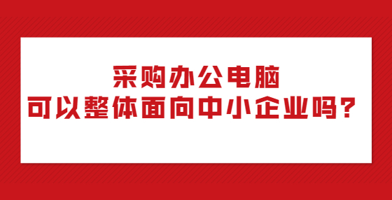 采購辦公電腦可以整體面向中小企業(yè)嗎？