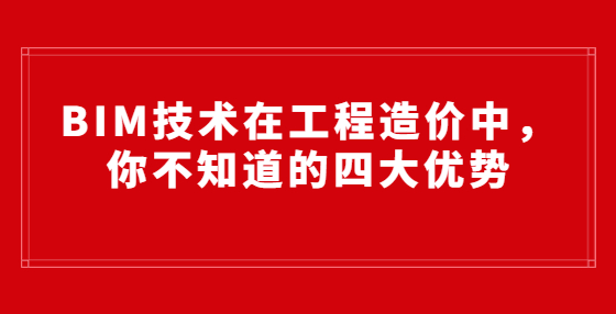 BIM技術在工程造價中，你不知道的四大優(yōu)勢
