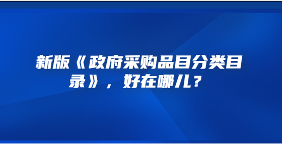 新版《政府采購(gòu)品目分類目錄》，好在哪兒？