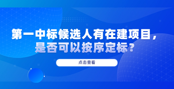 第一中標(biāo)候選人有在建項(xiàng)目，是否可以按序定標(biāo)？