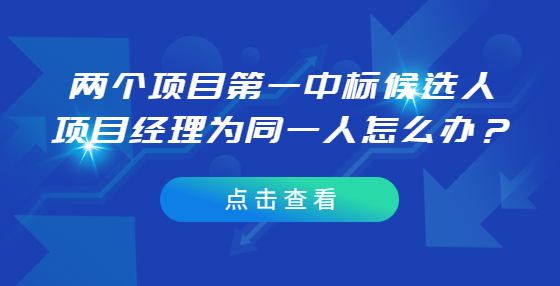 兩個(gè)項(xiàng)目第一中標(biāo)候選人項(xiàng)目經(jīng)理為同一人怎么辦？