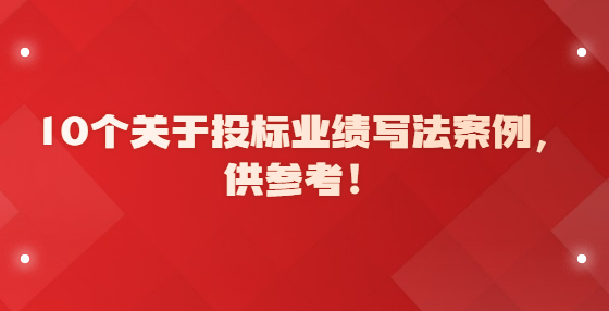 10個關于投標業(yè)績寫法案例，供參考！