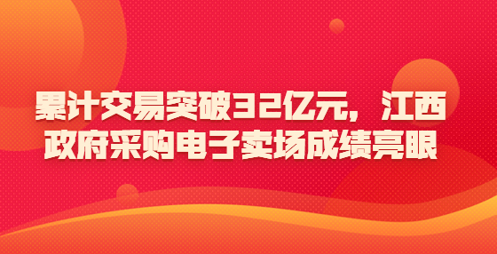 累計(jì)交易突破32億元，江西政府采購電子賣場成績亮眼