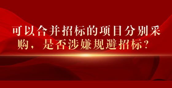 可以合并招標(biāo)的項目分別采購，是否涉嫌規(guī)避招標(biāo)？