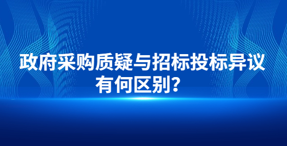 政府采購質(zhì)疑與招標(biāo)投標(biāo)異議有何區(qū)別？