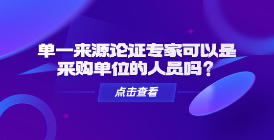 單一來源論證專家可以是采購單位的人員嗎？