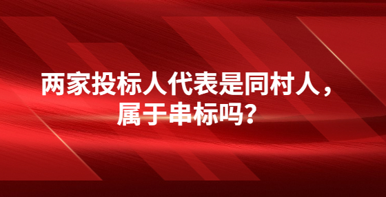 兩家投標(biāo)人代表是同村人，屬于串標(biāo)嗎？
