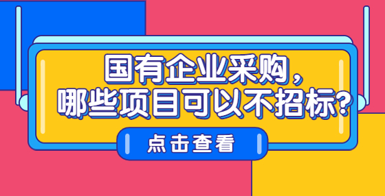 國有企業(yè)采購，哪些項目可以不招標？