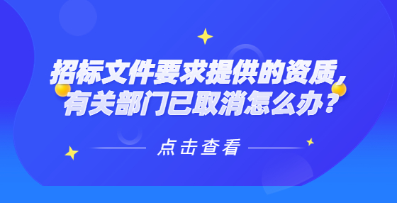 招標(biāo)文件要求提供的資質(zhì)，有關(guān)部門已取消怎么辦？