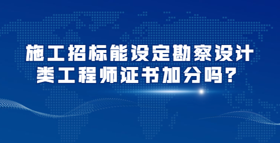施工招標(biāo)能設(shè)定勘察設(shè)計類工程師證書加分嗎？