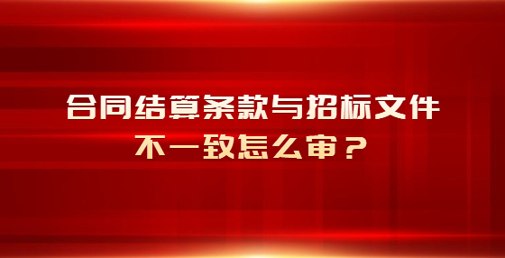 合同結(jié)算條款與招標(biāo)文件不一致怎么審？
