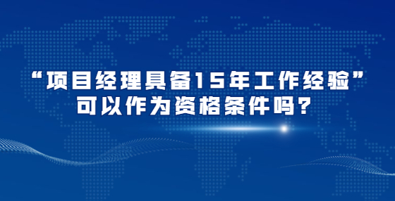 “項目經(jīng)理具備15年工作經(jīng)驗”可以作為資格條件嗎？