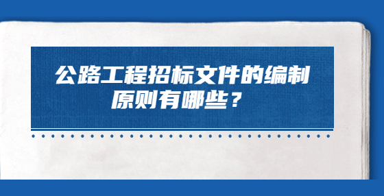 公路工程招標文件的編制原則有哪些？